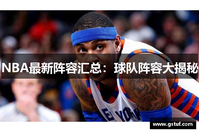 NBA最新阵容汇总：球队阵容大揭秘