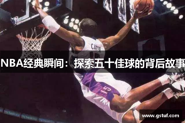 NBA经典瞬间：探索五十佳球的背后故事