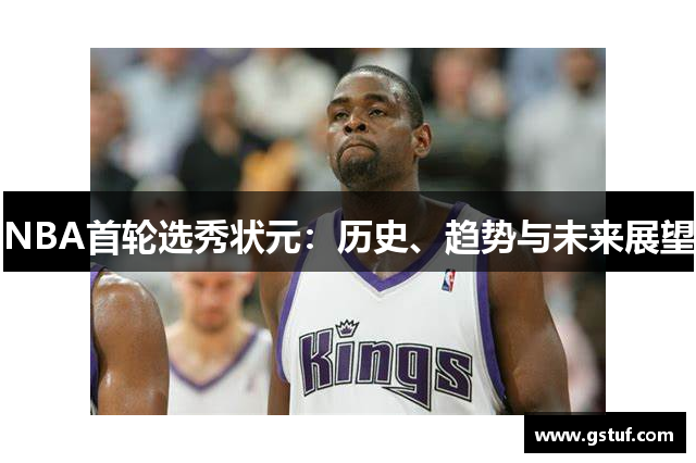 NBA首轮选秀状元：历史、趋势与未来展望