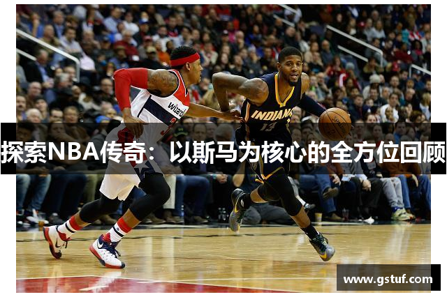 探索NBA传奇：以斯马为核心的全方位回顾